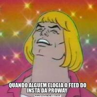 QUANDO ALGUEM ELOGIA O FEED DO INSTA DA PROWAY 