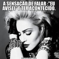 A SENSAÇÃO DE FALAR :&QUOT;EU AVISEI&QUOT; E TER ACONTECIDO.
