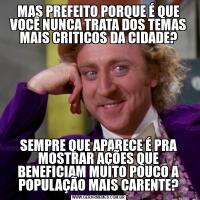 MAS PREFEITO PORQUE É QUE VOCÊ NUNCA TRATA DOS TEMAS MAIS CRITICOS DA CIDADE?SEMPRE QUE APARECE É PRA MOSTRAR AÇÕES QUE BENEFICIAM MUITO POUCO A POPULAÇÃO MAIS CARENTE?