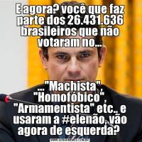 E agora? você que faz parte dos 26.431.636 brasileiros que não votaram no......