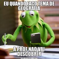 EU QUANDO FACO TEMA DE GEOGRAFIAA PROF NAO VAI DESCOBRIR