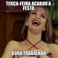 TERÇA-FEIRA ACABOU A FESTABORA TRABALHAR