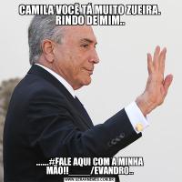 CAMILA VOCÊ TÁ MUITO ZUEIRA. RINDO DE MIM........#FALE AQUI COM A MINHA MÃO!!____/EVANDRO..