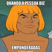 QUANDO A PESSOA DIZ EMPONDERADAS