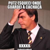PUTZ ESQUECI ONDE GUARDEI A CACHAÇAKKKKK