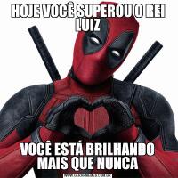 HOJE VOCÊ SUPEROU O REI LUIZVOCÊ ESTÁ BRILHANDO MAIS QUE NUNCA