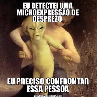 EU DETECTEI UMA MICROEXPRESSÃO DE DESPREZO EU PRECISO CONFRONTAR ESSA PESSOA