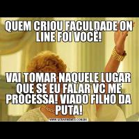QUEM CRIOU FACULDADE ON LINE FOI VOCÊ!VAI TOMAR NAQUELE LUGAR QUE SE EU FALAR VC ME PROCESSA! VIADO FILHO DA PUTA!