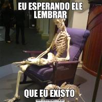 EU ESPERANDO ELE LEMBRARQUE EU EXISTO 