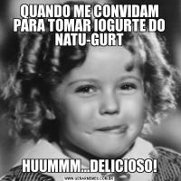 QUANDO ME CONVIDAM PARA TOMAR IOGURTE DO NATU-GURTHUUMMM...DELICIOSO!