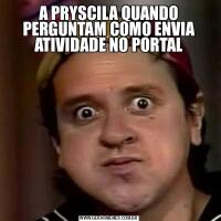 A PRYSCILA QUANDO PERGUNTAM COMO ENVIA ATIVIDADE NO PORTAL