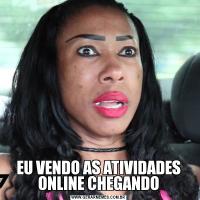EU VENDO AS ATIVIDADES ONLINE CHEGANDO
