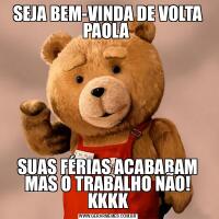 SEJA BEM-VINDA DE VOLTA PAOLA SUAS FÉRIAS ACABARAM MAS O TRABALHO NÃO! KKKK