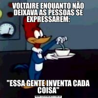 VOLTAIRE ENQUANTO NÃO DEIXAVA AS PESSOAS SE EXPRESSAREM: