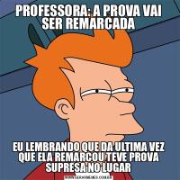 PROFESSORA: A PROVA VAI SER REMARCADAEU LEMBRANDO QUE DA ULTIMA VEZ QUE ELA REMARCOU TEVE PROVA SUPRESA NO LUGAR