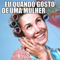EU QUANDO GOSTO DE UMA MULHER          