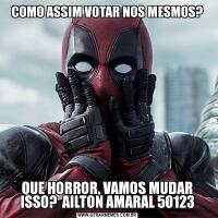 COMO ASSIM VOTAR NOS MESMOS?QUE HORROR, VAMOS MUDAR ISSO?  AILTON AMARAL 50123