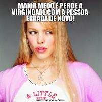 MAIOR MEDO É PERDE A VIRGINDADE COM A PESSOA ERRADA DE NOVO!