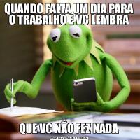 QUANDO FALTA UM DIA PARA O TRABALHO E VC LEMBRAQUE VC NÃO FEZ NADA