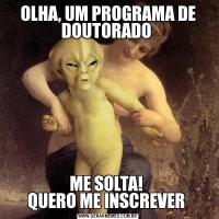 OLHA, UM PROGRAMA DE DOUTORADO ME SOLTA! 
QUERO ME INSCREVER 