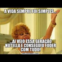 A VIDA SEMPRE FOI SIMPLES......AI VEIO ESSA GERAÇÃO NUTELLA E CONSEGUIU FODER COM TUDO!