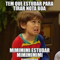 TEM QUE ESTUDAR PARA TIRAR NOTA BOAMIMIMIMI ESTUDAR MIMIMIMIMI