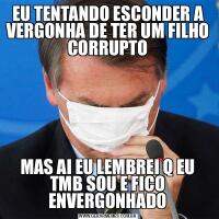 EU TENTANDO ESCONDER A VERGONHA DE TER UM FILHO CORRUPTOMAS AI EU LEMBREI Q EU TMB SOU E FICO ENVERGONHADO