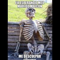 EU ESPERANDO MEU MARIDO MAICONME DESCULPAR