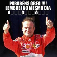 PARABÉNS GREG !!!! LEMBREI NO MESMO DIA 