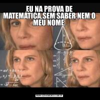 EU NA PROVA DE MATEMÁTICA,SEM SABER NEM O MEU NOME.