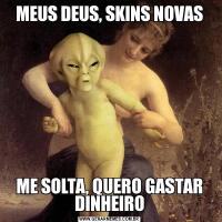MEUS DEUS, SKINS NOVASME SOLTA, QUERO GASTAR DINHEIRO