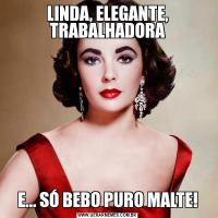 LINDA, ELEGANTE, TRABALHADORAE... SÓ BEBO PURO MALTE!