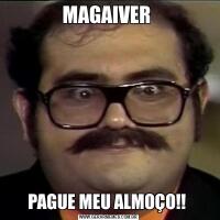 MAGAIVER PAGUE MEU ALMOÇO!! 