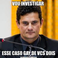 VOU INVESTIGAR ESSE CASO GAY DE VCS DOIS