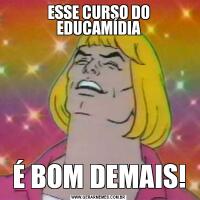 ESSE CURSO DO EDUCAMÍDIAÉ BOM DEMAIS!