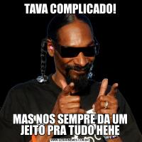 TAVA COMPLICADO!MAS NOS SEMPRE DA UM JEITO PRA TUDO HEHE