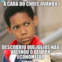 A CARA DO CHRIS QUANDODESCOBRIU QUE JULIUS NÃO VACINOU O PET PRA ECONOMIZAR