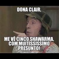 DONA CLAIR,ME VÊ CINCO SHAWARMA, COM MUITISSÍSSÍMO PRESUNTO!