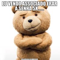 EU VENDO ASSOCIADO ERAR A SENHA 5X......