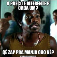 O PREÇO É DIFERENTE P CADA UM?QÉ ZAP PRA MANJA OVO NÉ?