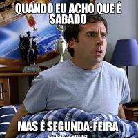 QUANDO EU ACHO QUE É SABADOMAS É SEGUNDA-FEIRA