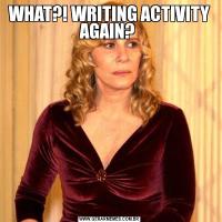 WHAT?! WRITING ACTIVITY AGAIN? 