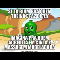 SE TÁ RUIM PRA QUEM TREINA E FAZ DIETAIMAGINA PRA QUEM ACREDITA EM CINTA E MASSAGEM MODELADORA