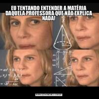 EU TENTANDO ENTENDER A MATÉRIA DAQUELA PROFESSORA QUE NÃO EXPLICA NADA!