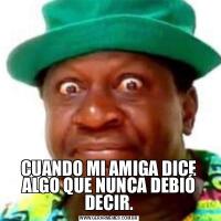 CUANDO MI AMIGA DICE ALGO QUE NUNCA DEBIÓ DECIR.