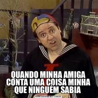 QUANDO MINHA AMIGA CONTA UMA COISA MINHA QUE NINGUÉM SABIA 