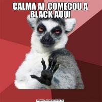 CALMA AI, COMEÇOU A BLACK AQUI