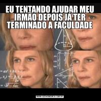 EU TENTANDO AJUDAR MEU IRMÃO DEPOIS JÁ TER TERMINADO A FACULDADE