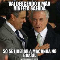 VAI DESCENDO A MÃO NINFETA SAFADASÓ SE LIBERAR A MACONHA NO BRASIL