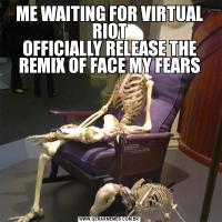 ME WAITING FOR VIRTUAL RIOT
OFFICIALLY RELEASE THE REMIX OF FACE MY FEARS